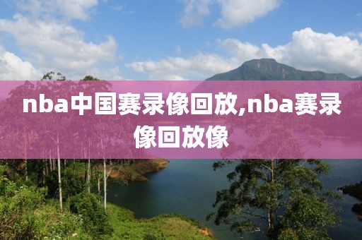 nba中国赛录像回放,nba赛录像回放像