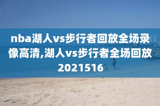 nba湖人vs步行者回放全场录像高清,湖人vs步行者全场回放2021516