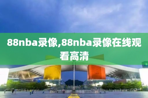 88nba录像,88nba录像在线观看高清