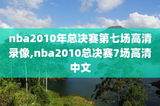 nba2010年总决赛第七场高清录像,nba2010总决赛7场高清中文