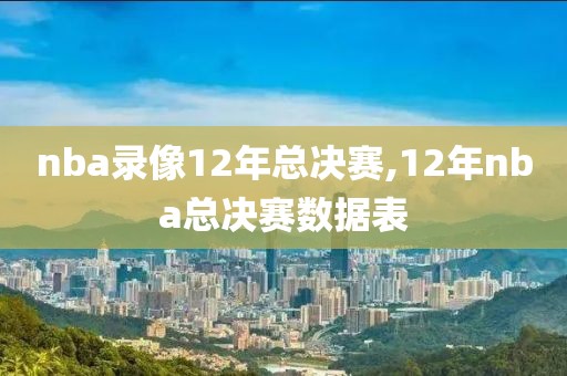 nba录像12年总决赛,12年nba总决赛数据表