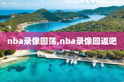nba录像回荡,nba录像回返吧