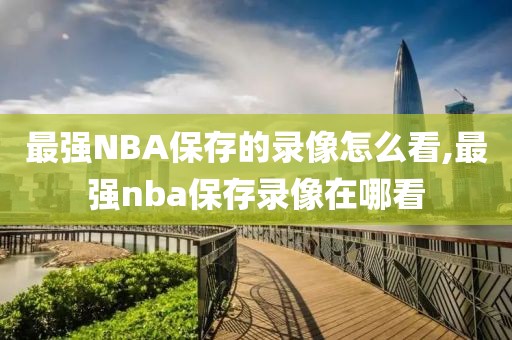 最强NBA保存的录像怎么看,最强nba保存录像在哪看