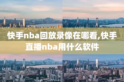 快手nba回放录像在哪看,快手直播nba用什么软件
