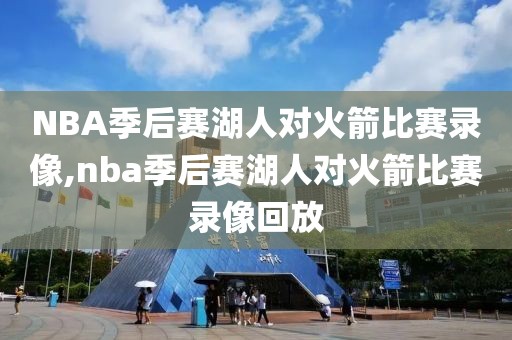 NBA季后赛湖人对火箭比赛录像,nba季后赛湖人对火箭比赛录像回放