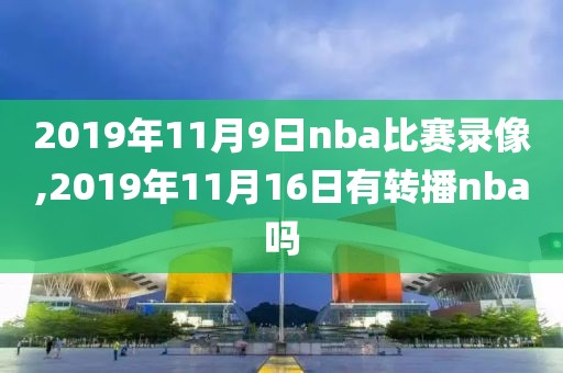 2019年11月9日nba比赛录像,2019年11月16日有转播nba吗