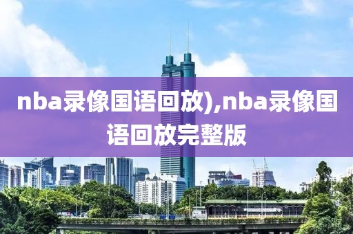 nba录像国语回放),nba录像国语回放完整版