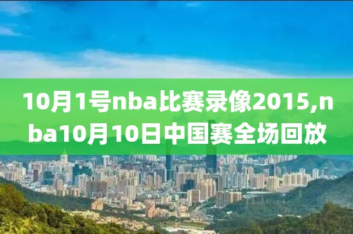 10月1号nba比赛录像2015,nba10月10日中国赛全场回放
