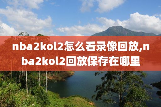 nba2kol2怎么看录像回放,nba2kol2回放保存在哪里
