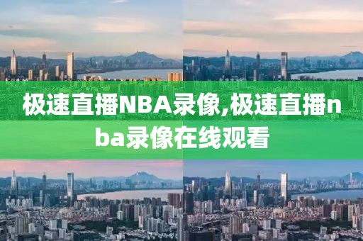 极速直播NBA录像,极速直播nba录像在线观看