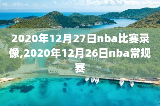 2020年12月27日nba比赛录像,2020年12月26日nba常规赛