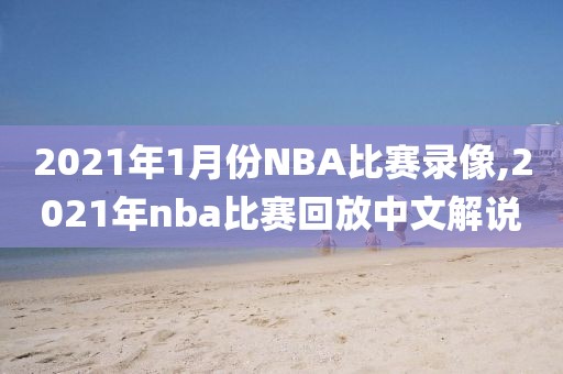 2021年1月份NBA比赛录像,2021年nba比赛回放中文解说