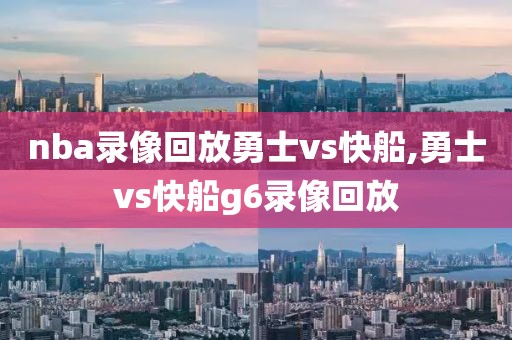 nba录像回放勇士vs快船,勇士vs快船g6录像回放