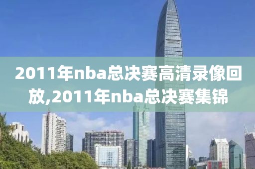 2011年nba总决赛高清录像回放,2011年nba总决赛集锦