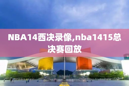 NBA14西决录像,nba1415总决赛回放