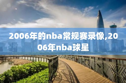 2006年的nba常规赛录像,2006年nba球星