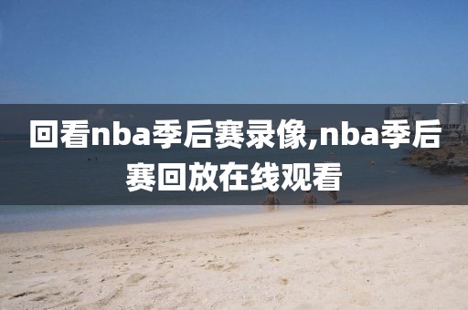 回看nba季后赛录像,nba季后赛回放在线观看