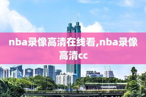 nba录像高清在线看,nba录像高清cc