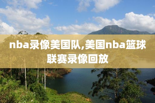 nba录像美国队,美国nba篮球联赛录像回放