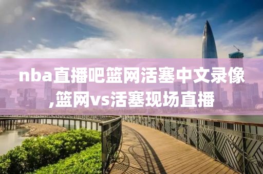 nba直播吧篮网活塞中文录像,篮网vs活塞现场直播