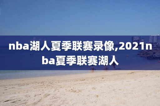 nba湖人夏季联赛录像,2021nba夏季联赛湖人