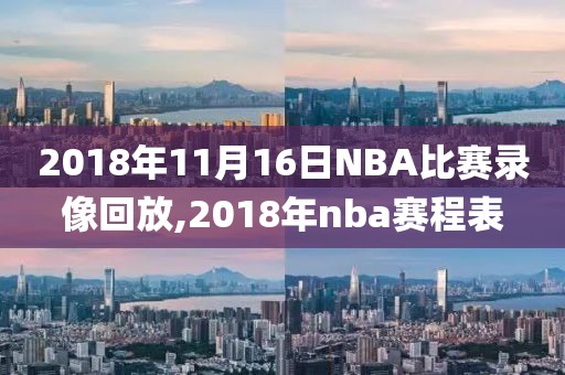 2018年11月16日NBA比赛录像回放,2018年nba赛程表