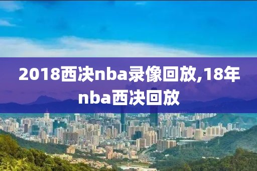 2018西决nba录像回放,18年nba西决回放