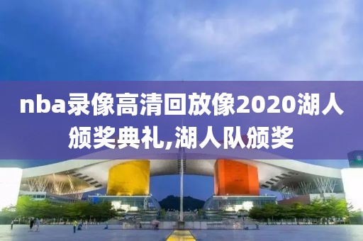 nba录像高清回放像2020湖人颁奖典礼,湖人队颁奖