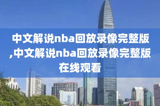 中文解说nba回放录像完整版,中文解说nba回放录像完整版在线观看