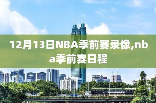 12月13日NBA季前赛录像,nba季前赛日程