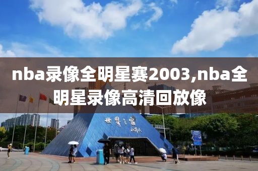 nba录像全明星赛2003,nba全明星录像高清回放像