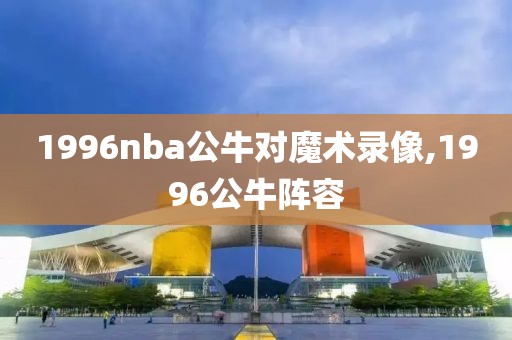 1996nba公牛对魔术录像,1996公牛阵容