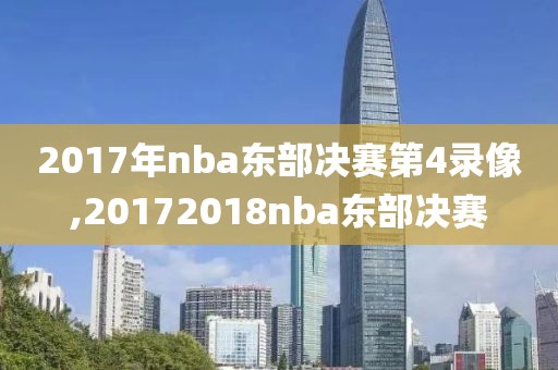 2017年nba东部决赛第4录像,20172018nba东部决赛