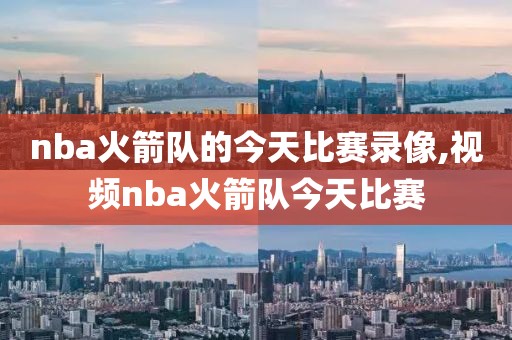nba火箭队的今天比赛录像,视频nba火箭队今天比赛