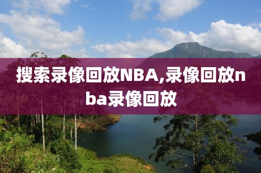 搜索录像回放NBA,录像回放nba录像回放
