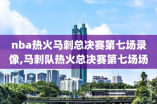 nba热火马刺总决赛第七场录像,马刺队热火总决赛第七场场