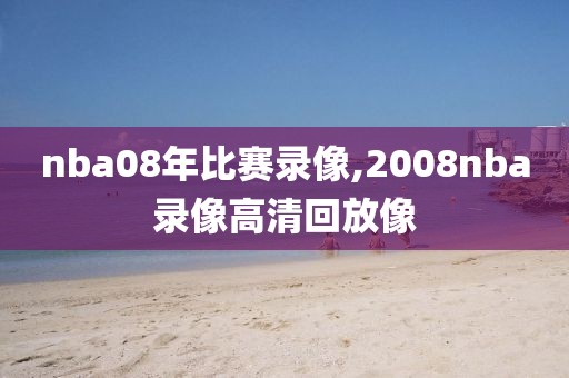 nba08年比赛录像,2008nba录像高清回放像