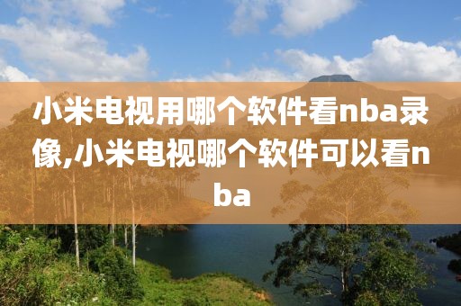 小米电视用哪个软件看nba录像,小米电视哪个软件可以看nba