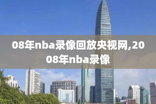 08年nba录像回放央视网,2008年nba录像