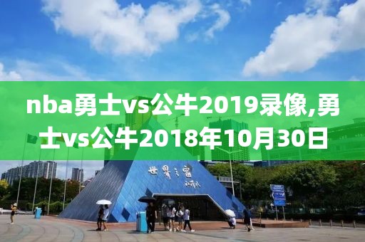 nba勇士vs公牛2019录像,勇士vs公牛2018年10月30日