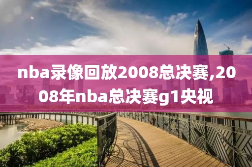 nba录像回放2008总决赛,2008年nba总决赛g1央视