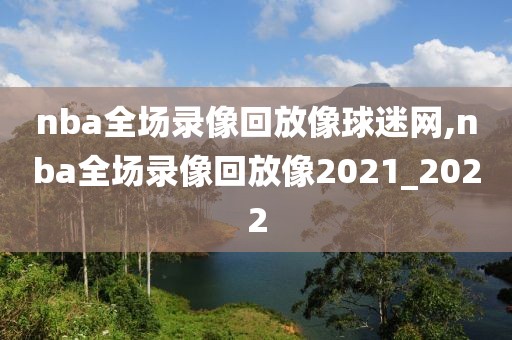 nba全场录像回放像球迷网,nba全场录像回放像2021_2022