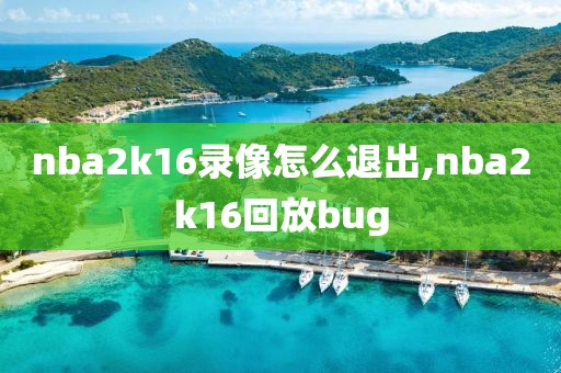 nba2k16录像怎么退出,nba2k16回放bug