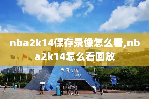 nba2k14保存录像怎么看,nba2k14怎么看回放
