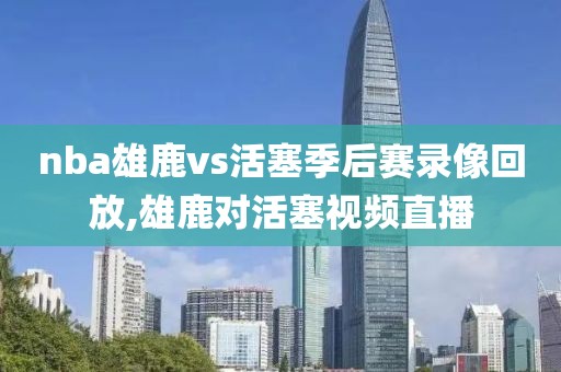 nba雄鹿vs活塞季后赛录像回放,雄鹿对活塞视频直播