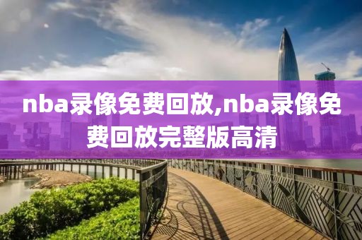 nba录像免费回放,nba录像免费回放完整版高清