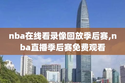 nba在线看录像回放季后赛,nba直播季后赛免费观看