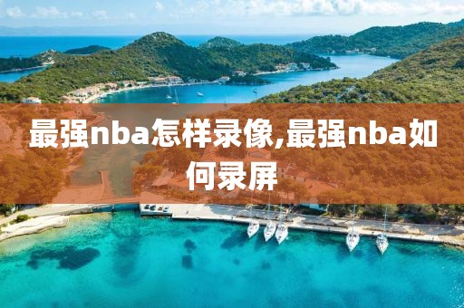 最强nba怎样录像,最强nba如何录屏