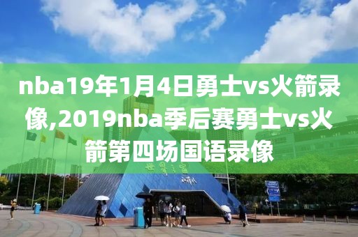 nba19年1月4日勇士vs火箭录像,2019nba季后赛勇士vs火箭第四场国语录像