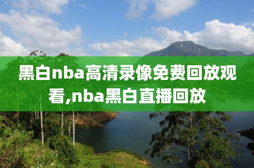 黑白nba高清录像免费回放观看,nba黑白直播回放